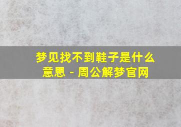 梦见找不到鞋子是什么意思 - 周公解梦官网